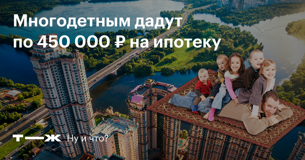 450 Тысяч многодетным семьям. 450 000 Рублей на ипотеку многодетным семьям. Ипотека 450 тысяч рублей многодетным. Ипотека за третьего ребенка.