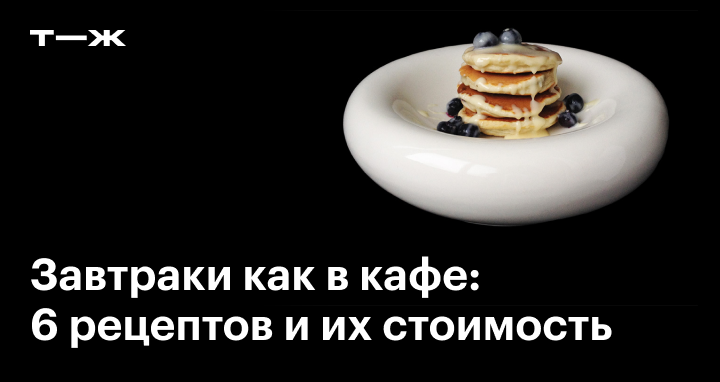 Большой гид по завтракам: 70 утренних блюд из московских ресторанов