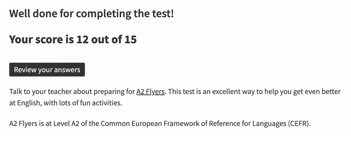 Результат появляется сразу после теста. Например, здесь сказано, что ребенок ответил на 12 из 15 вопросов и ему стоит сдавать экзамен A2 Flyers