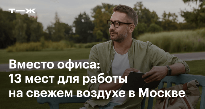 Коворкинги в парках и садах Москвы: 13 мест для работы на свежем воздухе